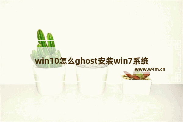 win10怎么ghost安装win7系统 win10安装win7系统方法详解