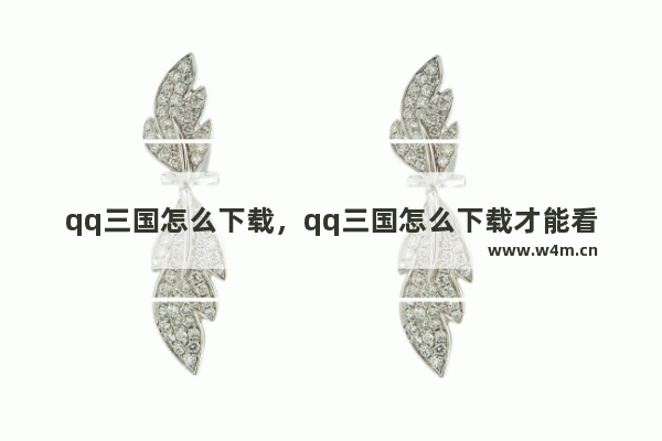 qq三国怎么下载，qq三国怎么下载才能看见智取陈仓