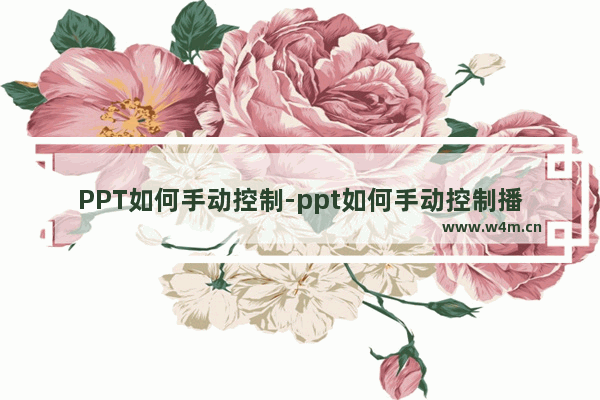 PPT如何手动控制-ppt如何手动控制播放速度