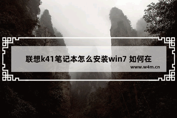 联想k41笔记本怎么安装win7 如何在联想K41笔记本上安装Windows 7