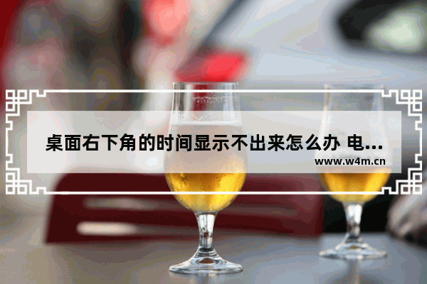 桌面右下角的时间显示不出来怎么办 电脑桌面时间不显示，怎么办？