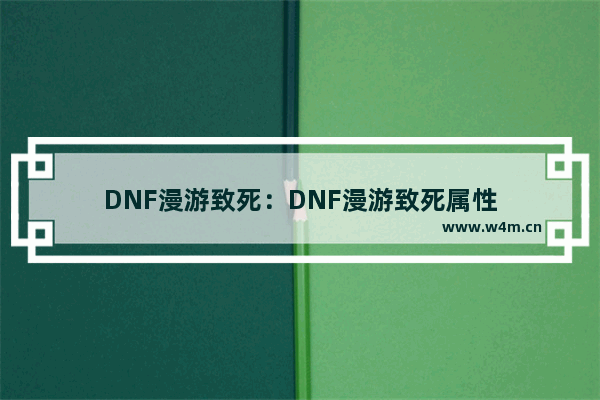 DNF漫游致死：DNF漫游致死属性