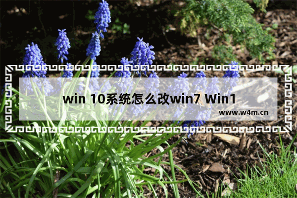 win 10系统怎么改win7 Win10如何变成Win7系统