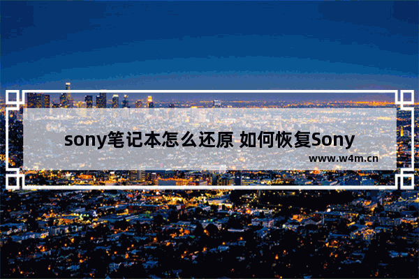 sony笔记本怎么还原 如何恢复Sony笔记本出厂设置？