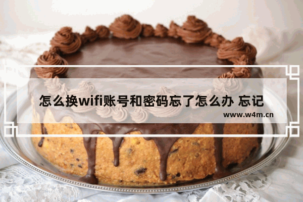 怎么换wifi账号和密码忘了怎么办 忘记WiFi账号密码怎么办