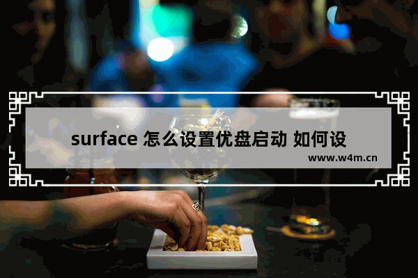 surface 怎么设置优盘启动 如何设置Surface启动盘