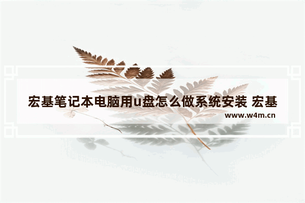 宏基笔记本电脑用u盘怎么做系统安装 宏基笔记本电脑如何使用U盘安装系统