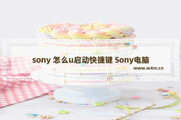 sony 怎么u启动快捷键 Sony电脑如何设置快捷启动键