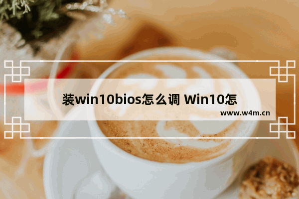 装win10bios怎么调 Win10怎么调整BIOS？