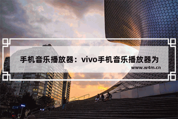 手机音乐播放器：vivo手机音乐播放器为什么老是自己关闭