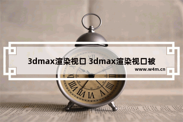 3dmax渲染视口 3dmax渲染视口被锁定