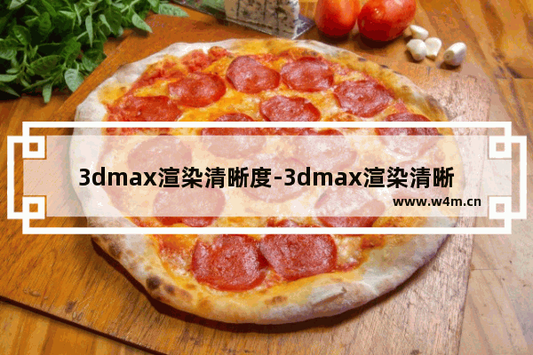 3dmax渲染清晰度-3dmax渲染清晰度设置