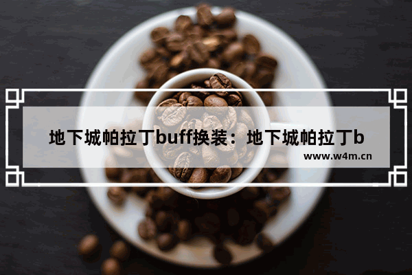 地下城帕拉丁buff换装：地下城帕拉丁buff换装怎么满级