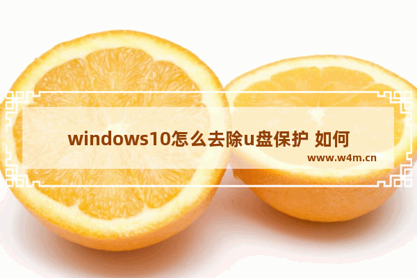 windows10怎么去除u盘保护 如何取消U盘写保护 18个汉字