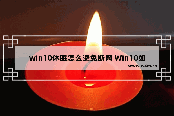 win10休眠怎么避免断网 Win10如何避免休眠后断网