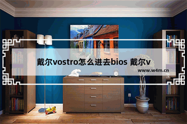 戴尔vostro怎么进去bios 戴尔vostro如何进入bios设置界面