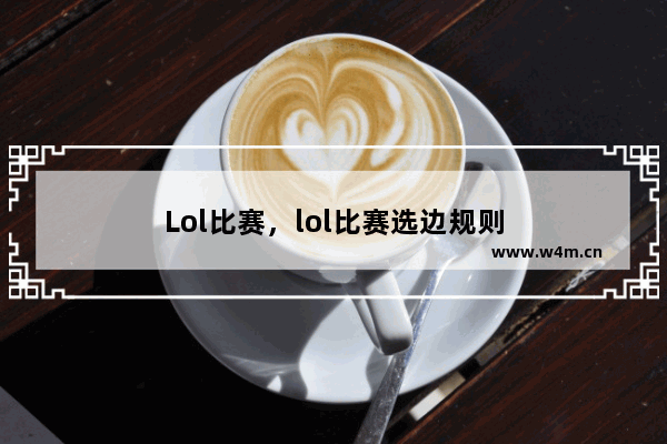 Lol比赛，lol比赛选边规则