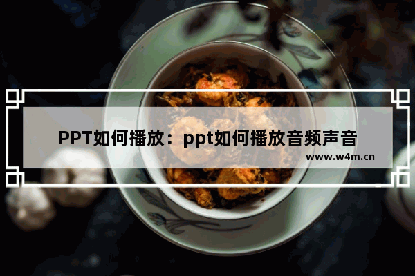 PPT如何播放：ppt如何播放音频声音