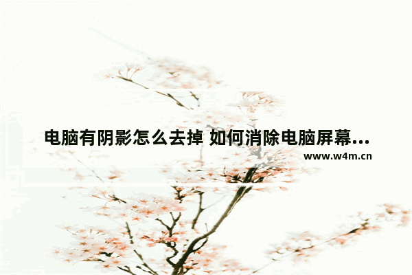 电脑有阴影怎么去掉 如何消除电脑屏幕阴影？