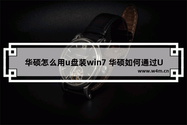 华硕怎么用u盘装win7 华硕如何通过U盘安装Windows 7