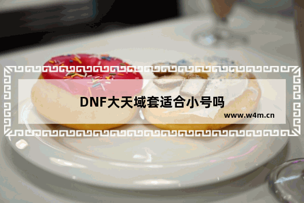 DNF大天域套适合小号吗