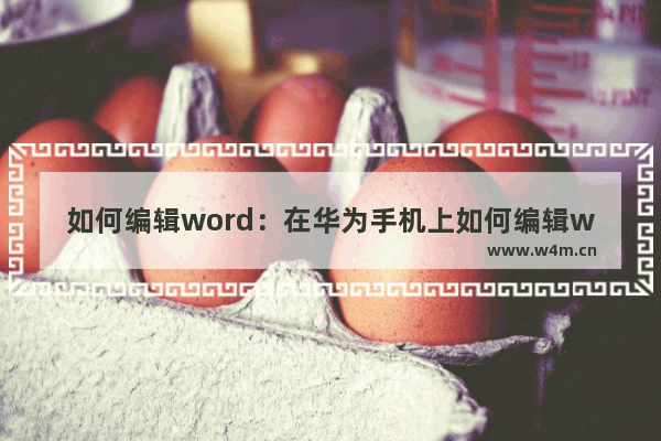 如何编辑word：在华为手机上如何编辑word文档