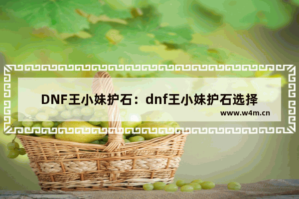 DNF王小妹护石：dnf王小妹护石选择