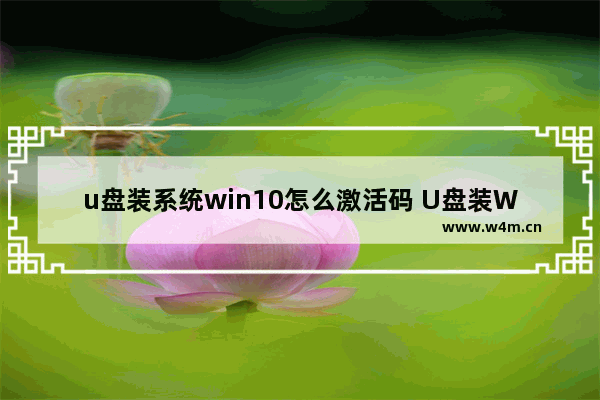 u盘装系统win10怎么激活码 U盘装Win10系统如何激活？