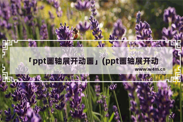 「ppt画轴展开动画」(ppt画轴展开动画教程)