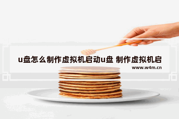 u盘怎么制作虚拟机启动u盘 制作虚拟机启动U盘的方法