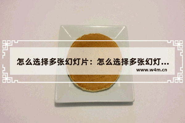 怎么选择多张幻灯片：怎么选择多张幻灯片复制