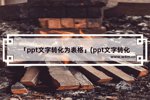 「ppt文字转化为表格」(ppt文字转化为表格怎么做)