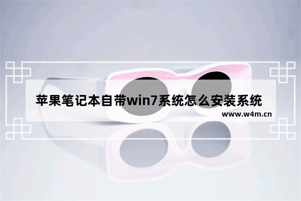 苹果笔记本自带win7系统怎么安装系统 苹果笔记本安装Win7系统的步骤