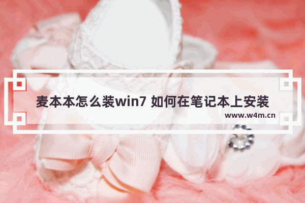 麦本本怎么装win7 如何在笔记本上安装Windows 7