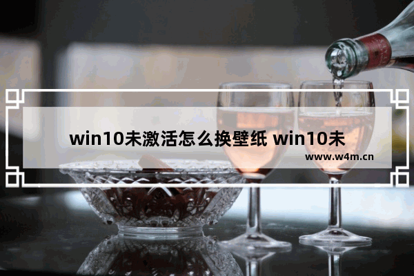 win10未激活怎么换壁纸 win10未激活如何更换桌面背景