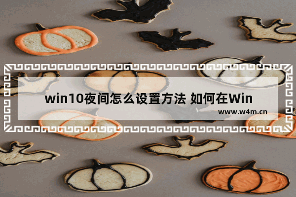 win10夜间怎么设置方法 如何在Win10中设置夜间模式