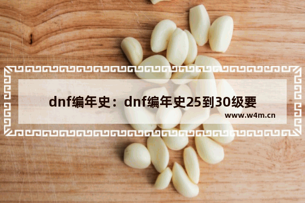 dnf编年史：dnf编年史25到30级要多久