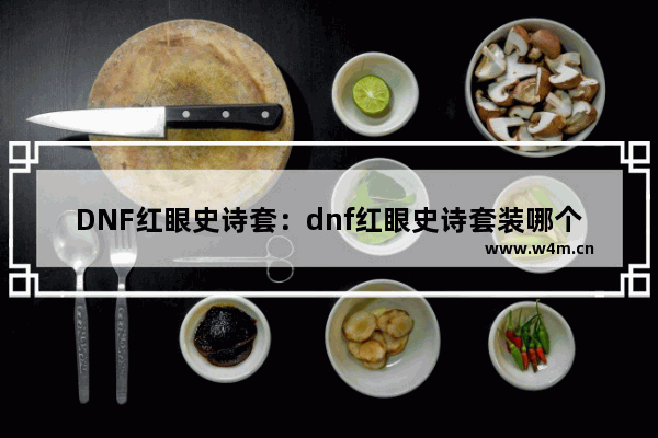 DNF红眼史诗套：dnf红眼史诗套装哪个好