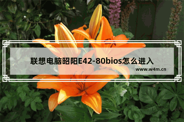 联想电脑昭阳E42-80bios怎么进入 如何进入联想电脑昭阳E42-80的bios