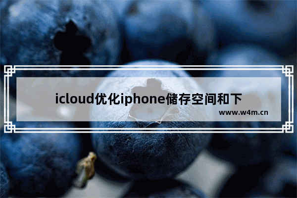 icloud优化iphone储存空间和下载并保留原件