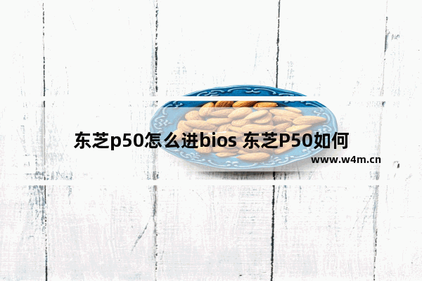 东芝p50怎么进bios 东芝P50如何进入BIOS设置