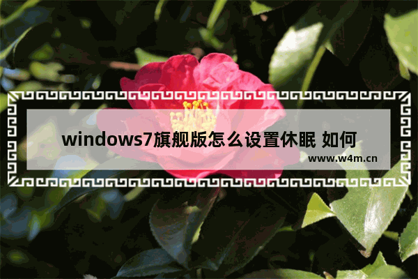 windows7旗舰版怎么设置休眠 如何在Windows7旗舰版中设置休眠