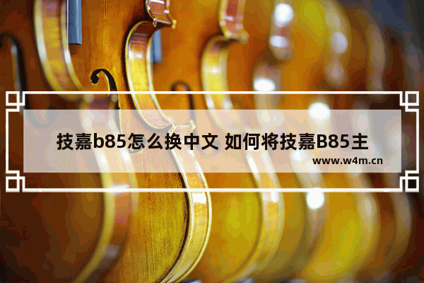 技嘉b85怎么换中文 如何将技嘉B85主板的语言设置为中文