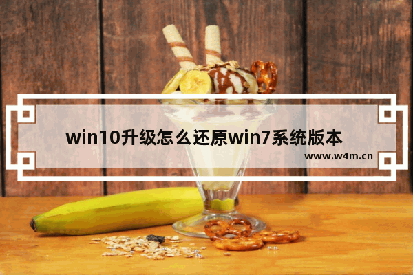 win10升级怎么还原win7系统版本 如何将Win10升级还原为Win7系统？