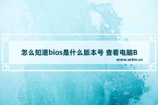 怎么知道bios是什么版本号 查看电脑BIOS版本号的方法