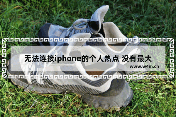 无法连接iphone的个人热点 没有最大兼容