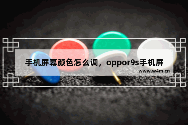 手机屏幕颜色怎么调，oppor9s手机屏幕颜色怎么调