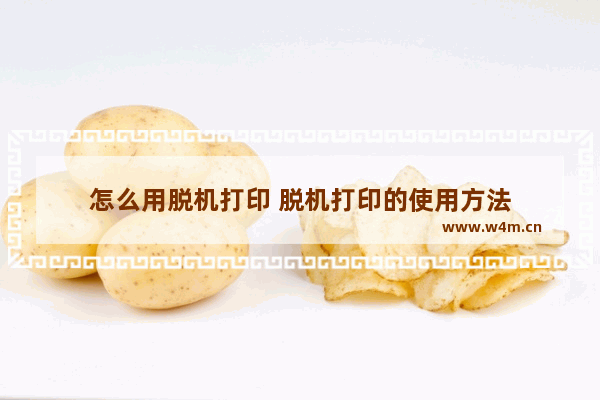 怎么用脱机打印 脱机打印的使用方法