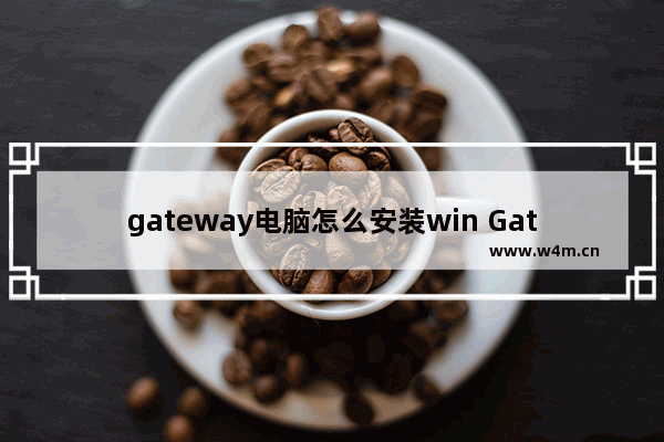 gateway电脑怎么安装win Gateway电脑安装Windows操作指南