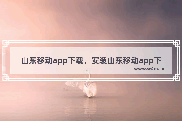 山东移动app下载，安装山东移动app下载